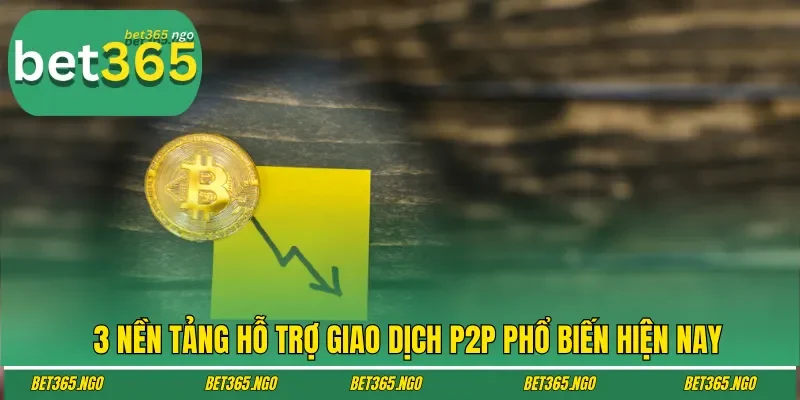 3 nền tảng hỗ trợ giao dịch P2P phổ biến hiện nay
