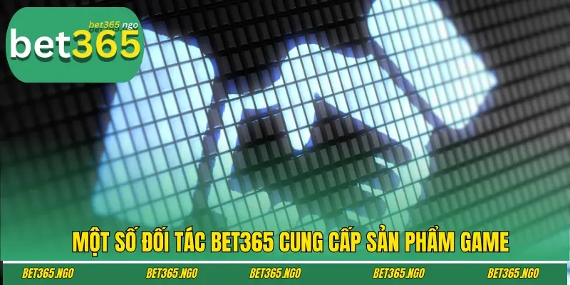 Một số đối tác Bet365 cung cấp sản phẩm game