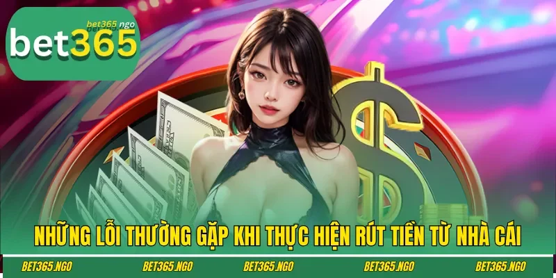 Những lỗi thường gặp khi thực hiện rút tiền từ nhà cái